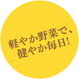 軽やか野菜で、健やか毎日！