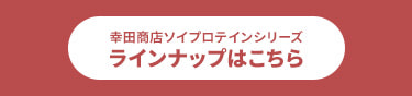 幸田商店ソイプロテインシリーズ ラインナップはこちら​